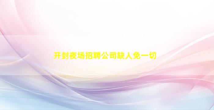 开封夜场招聘公司缺人免一切